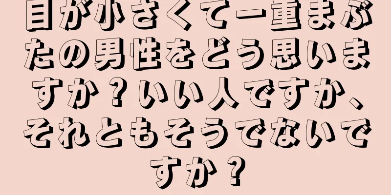 目が小さくて一重まぶたの男性をどう思いますか？いい人ですか、それともそうでないですか？