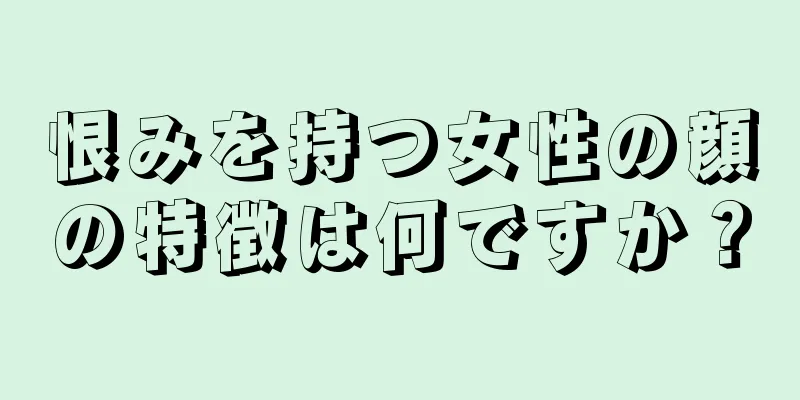 恨みを持つ女性の顔の特徴は何ですか？