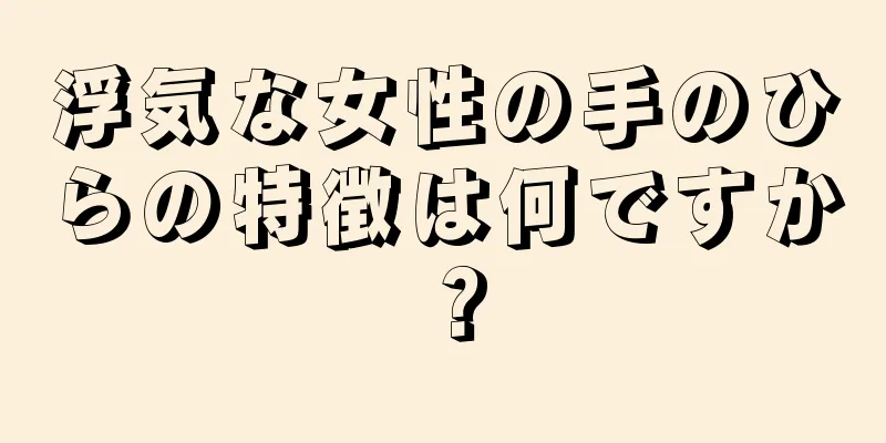 浮気な女性の手のひらの特徴は何ですか？