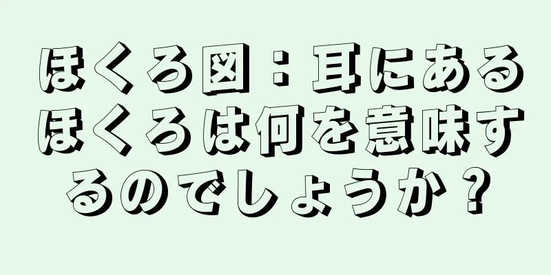 ほくろ図：耳にあるほくろは何を意味するのでしょうか？