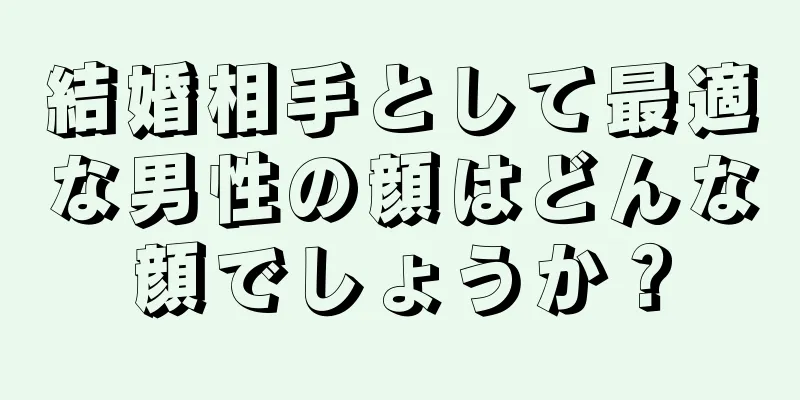 結婚相手として最適な男性の顔はどんな顔でしょうか？