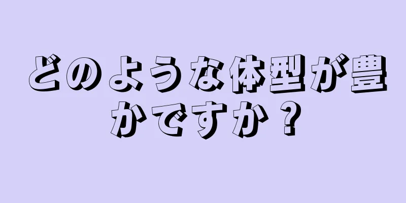 どのような体型が豊かですか？