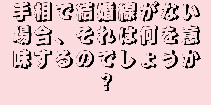 手相で結婚線がない場合、それは何を意味するのでしょうか?