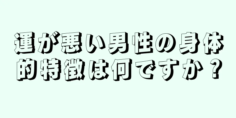 運が悪い男性の身体的特徴は何ですか？