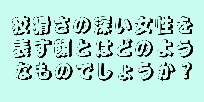 狡猾さの深い女性を表す顔とはどのようなものでしょうか？