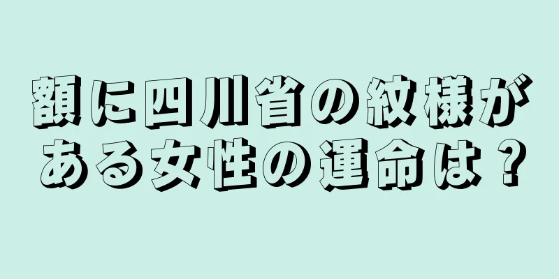 額に四川省の紋様がある女性の運命は？