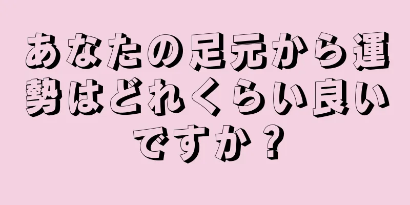 あなたの足元から運勢はどれくらい良いですか？