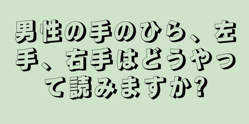 男性の手のひら、左手、右手はどうやって読みますか?