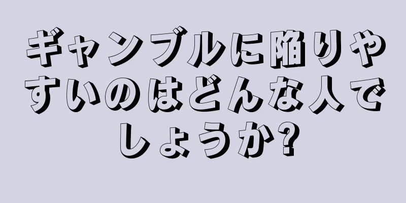 ギャンブルに陥りやすいのはどんな人でしょうか?