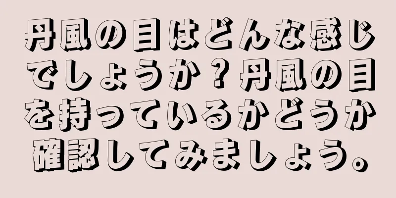 丹風の目はどんな感じでしょうか？丹風の目を持っているかどうか確認してみましょう。