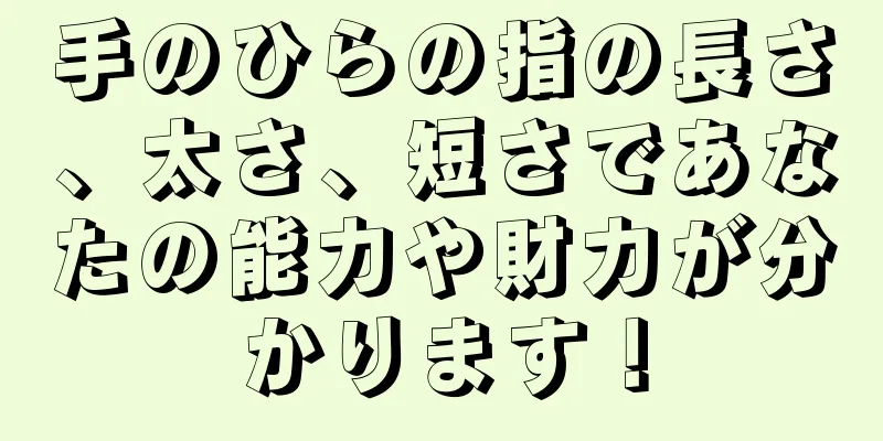 手のひらの指の長さ、太さ、短さであなたの能力や財力が分かります！