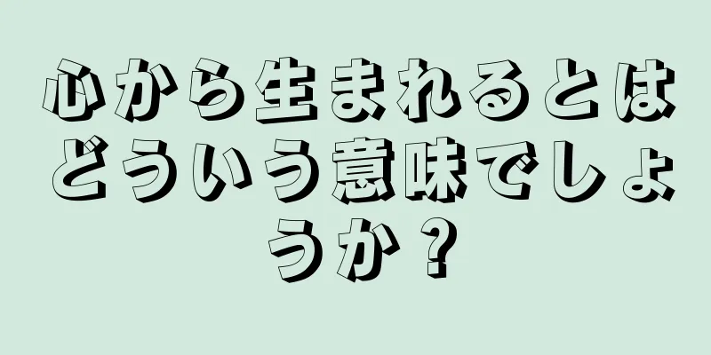 心から生まれるとはどういう意味でしょうか？