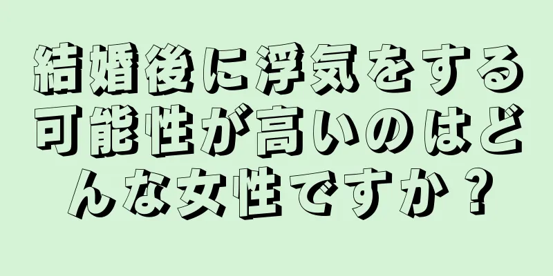 結婚後に浮気をする可能性が高いのはどんな女性ですか？