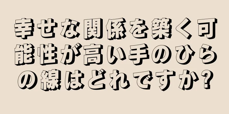 幸せな関係を築く可能性が高い手のひらの線はどれですか?