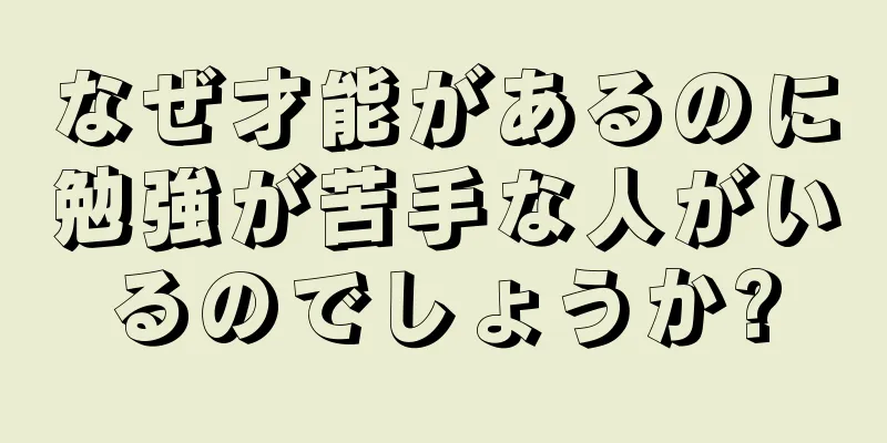 なぜ才能があるのに勉強が苦手な人がいるのでしょうか?