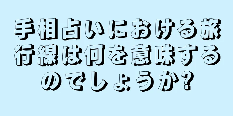 手相占いにおける旅行線は何を意味するのでしょうか?