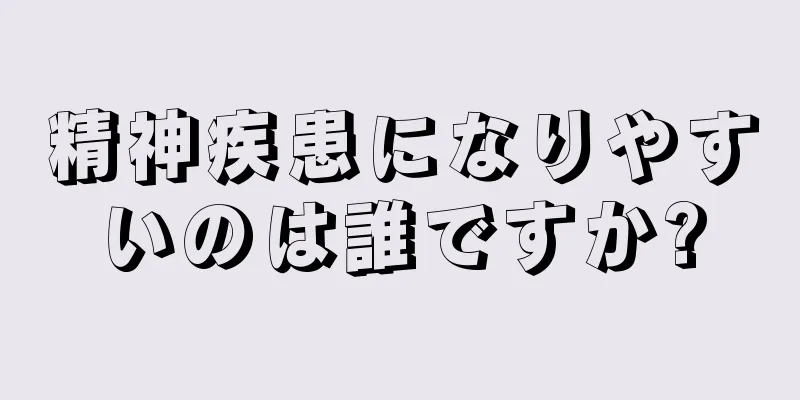 精神疾患になりやすいのは誰ですか?