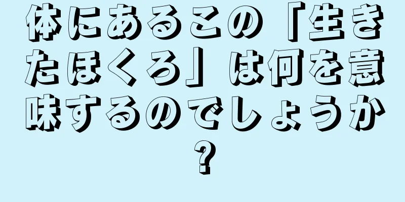 体にあるこの「生きたほくろ」は何を意味するのでしょうか?