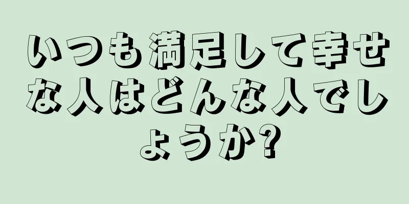 いつも満足して幸せな人はどんな人でしょうか?