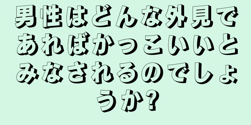 男性はどんな外見であればかっこいいとみなされるのでしょうか?