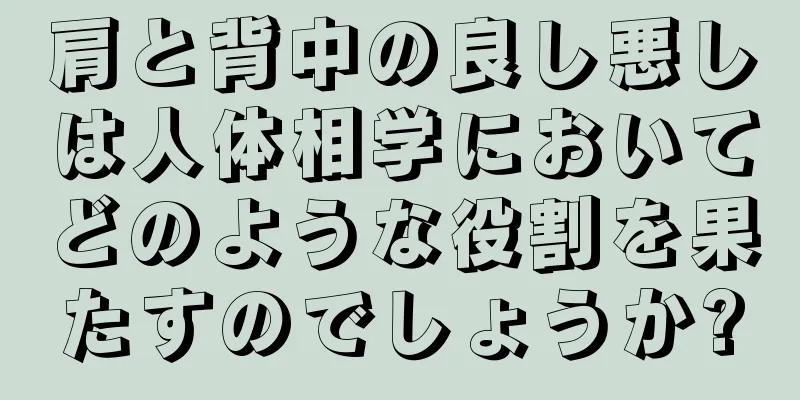 肩と背中の良し悪しは人体相学においてどのような役割を果たすのでしょうか?