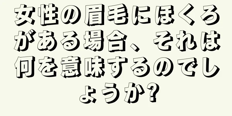 女性の眉毛にほくろがある場合、それは何を意味するのでしょうか?