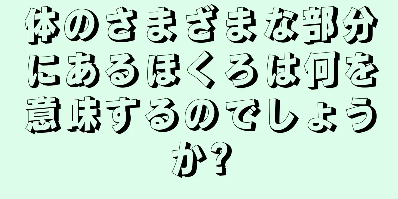 体のさまざまな部分にあるほくろは何を意味するのでしょうか?