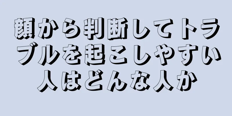 顔から判断してトラブルを起こしやすい人はどんな人か