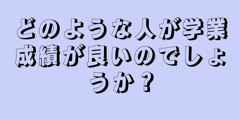 どのような人が学業成績が良いのでしょうか？