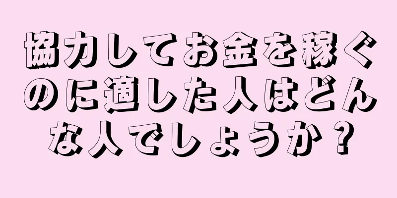 協力してお金を稼ぐのに適した人はどんな人でしょうか？