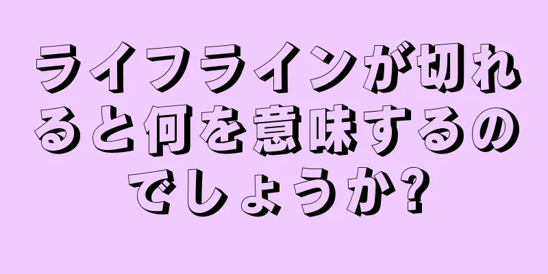 ライフラインが切れると何を意味するのでしょうか?