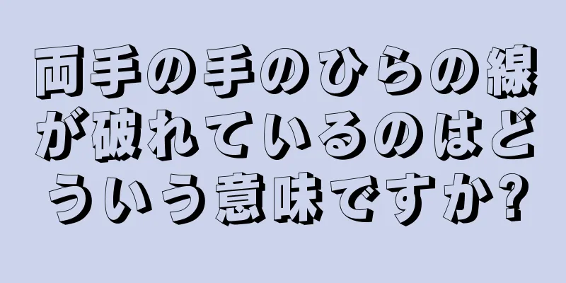 両手の手のひらの線が破れているのはどういう意味ですか?