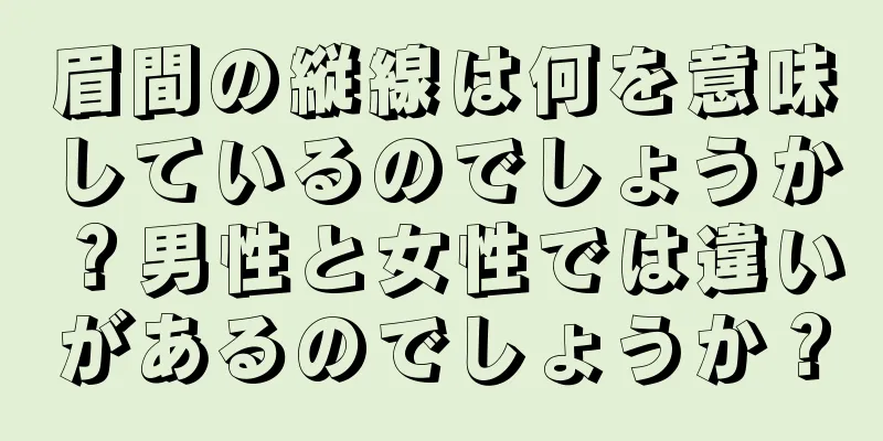 眉間の縦線は何を意味しているのでしょうか？男性と女性では違いがあるのでしょうか？