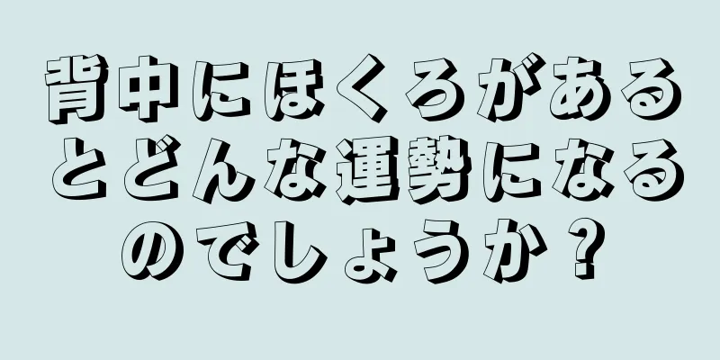 背中にほくろがあるとどんな運勢になるのでしょうか？