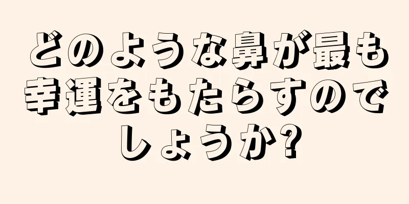 どのような鼻が最も幸運をもたらすのでしょうか?