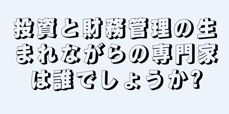 投資と財務管理の生まれながらの専門家は誰でしょうか?