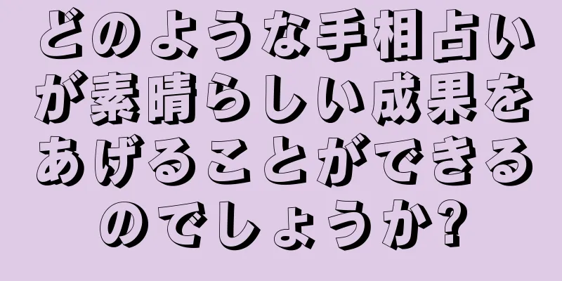 どのような手相占いが素晴らしい成果をあげることができるのでしょうか?