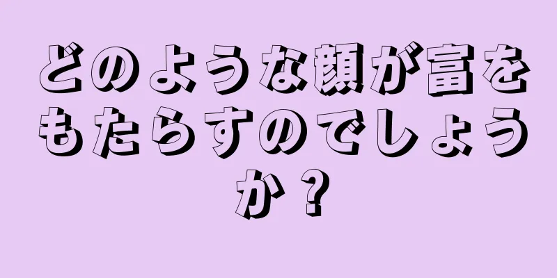 どのような顔が富をもたらすのでしょうか？