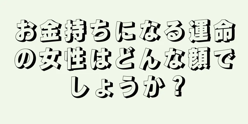 お金持ちになる運命の女性はどんな顔でしょうか？