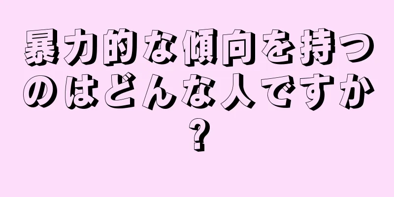 暴力的な傾向を持つのはどんな人ですか?