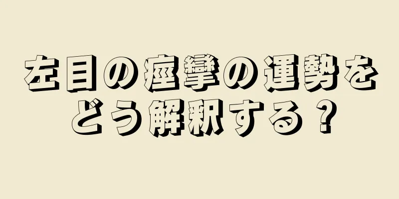 左目の痙攣の運勢をどう解釈する？