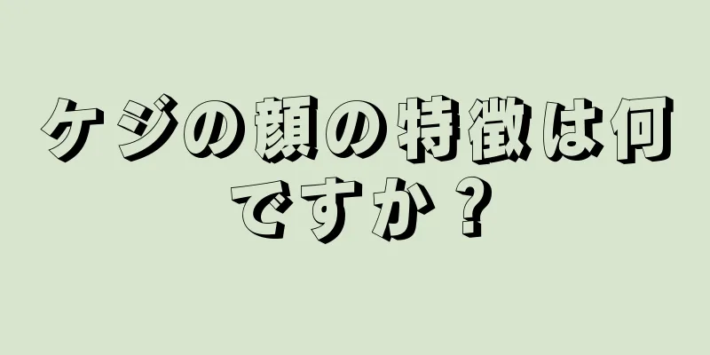 ケジの顔の特徴は何ですか？