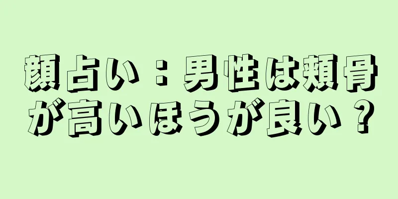 顔占い：男性は頬骨が高いほうが良い？