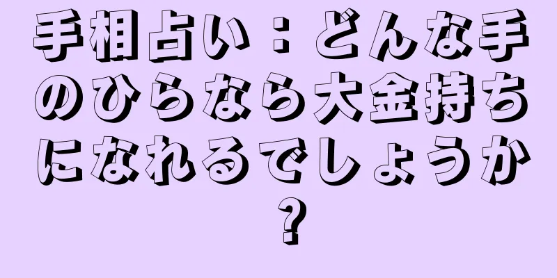 手相占い：どんな手のひらなら大金持ちになれるでしょうか？