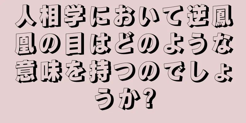 人相学において逆鳳凰の目はどのような意味を持つのでしょうか?