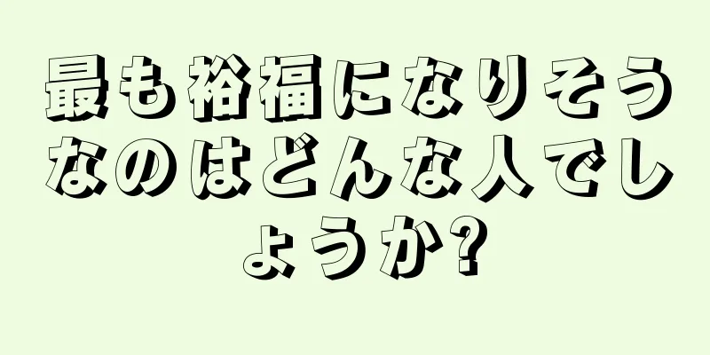 最も裕福になりそうなのはどんな人でしょうか?