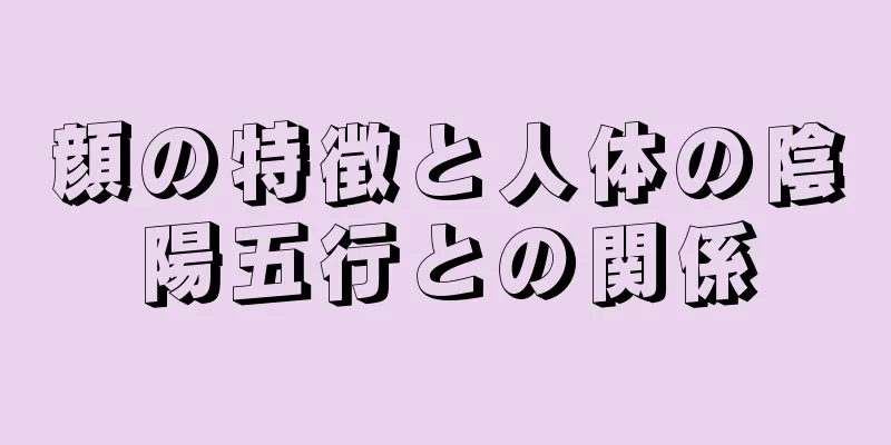 顔の特徴と人体の陰陽五行との関係