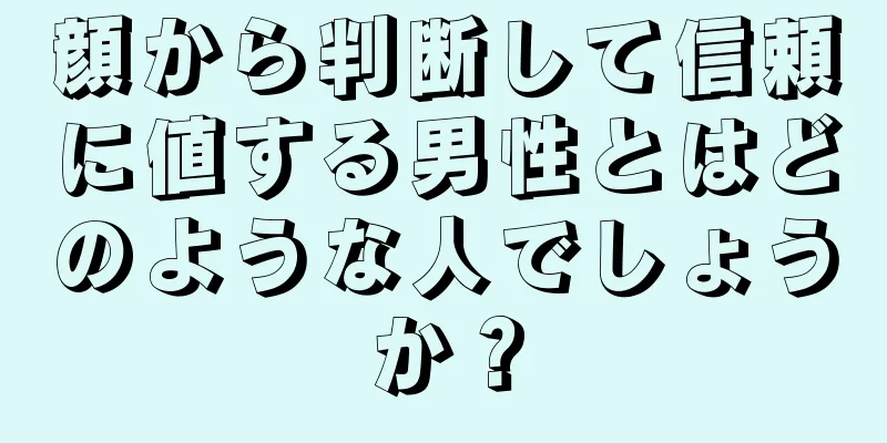 顔から判断して信頼に値する男性とはどのような人でしょうか？