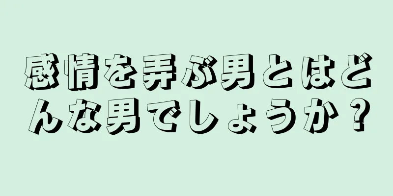 感情を弄ぶ男とはどんな男でしょうか？