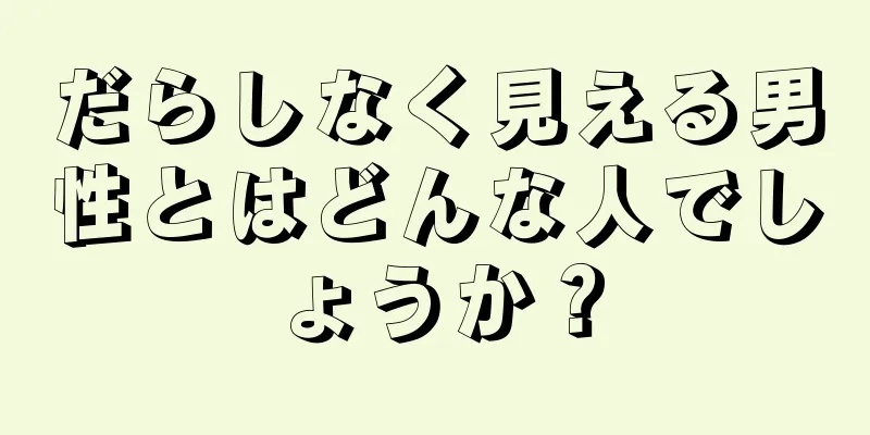 だらしなく見える男性とはどんな人でしょうか？